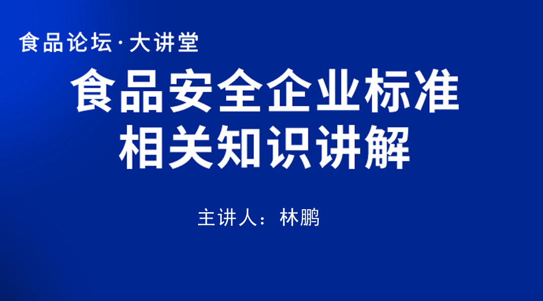 【食品论坛·大讲堂】食品安全企业标准相关知识讲解直播回看