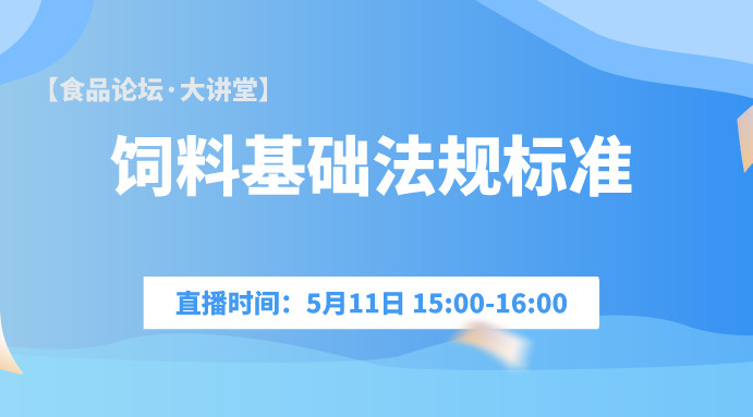 【食品论坛·大讲堂】饲料基础法规标准 直播回看