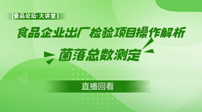 【食品论坛·大讲堂】食品企业出厂检验项目操作解析-菌落总数测定直播回看