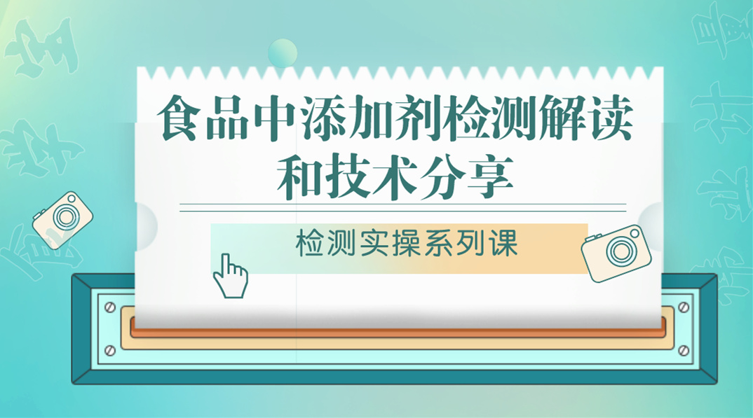 【检测实操系列课】食品中添加剂检测解读和技术分享