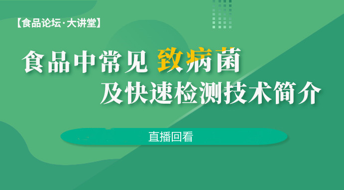 【食品论坛·大讲堂】食品中常见致病菌及快速检测技术简介直播回看