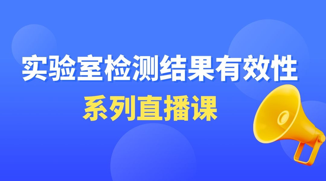 “实验室检测结果有效性”系列直播课第七期——如何组织一次室间比对