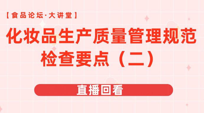 【食品论坛·大讲堂】化妆品生产质量管理规范检查要点（二）直播回看