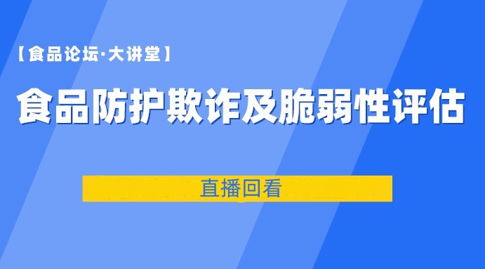 【食品论坛·大讲堂】食品防护欺诈及脆弱性评估