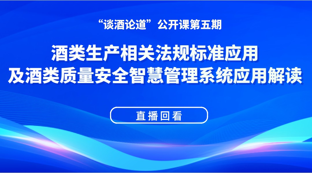 “谈酒论道”公开课第五期回放：酒类生产相关法规标准应用及酒类质量安全智慧管理系统应用解读