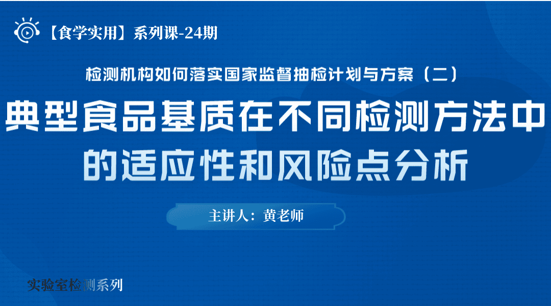 【食学实用】24期-检测机构如何落实国家监督抽检计划与方案（二） ——典型食品基质在不同检测方法中的适应性和风险点分析