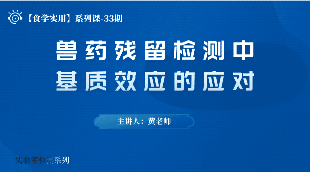 【食学实用】33期-兽药残留检测中基质效应的应对