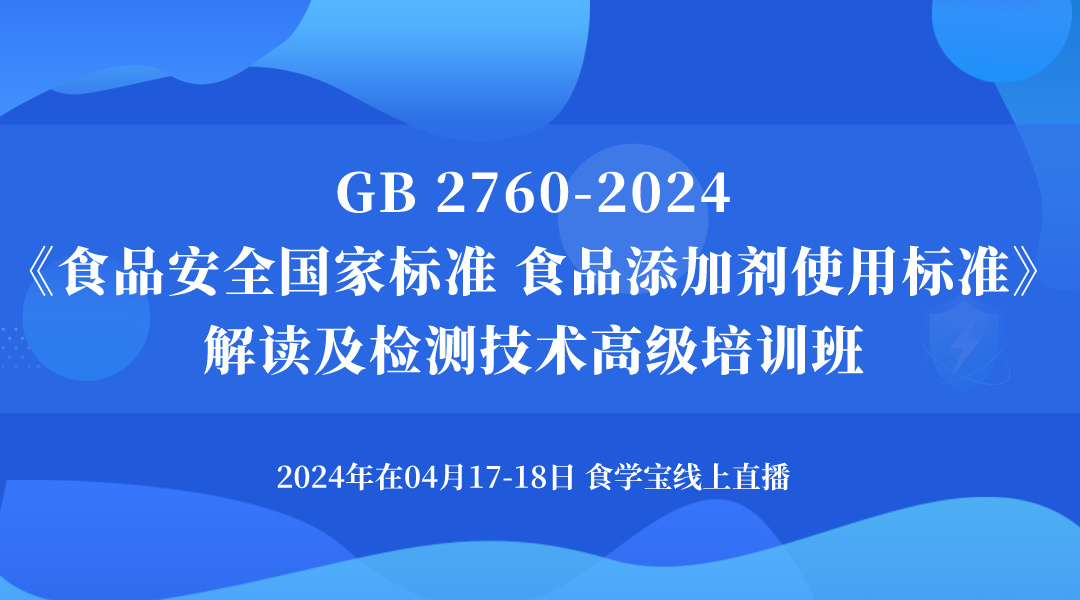 GB 2760-2024 《食品安全国家标准 食品添加剂使用标准》解读及检测技术高级培训班