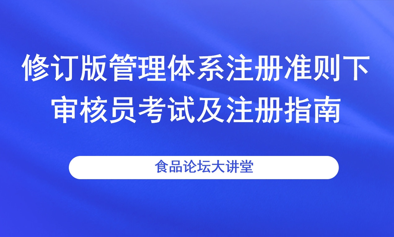 【食品论坛·大讲堂】修订版管理体系注册准则下审核员考试及注册指南