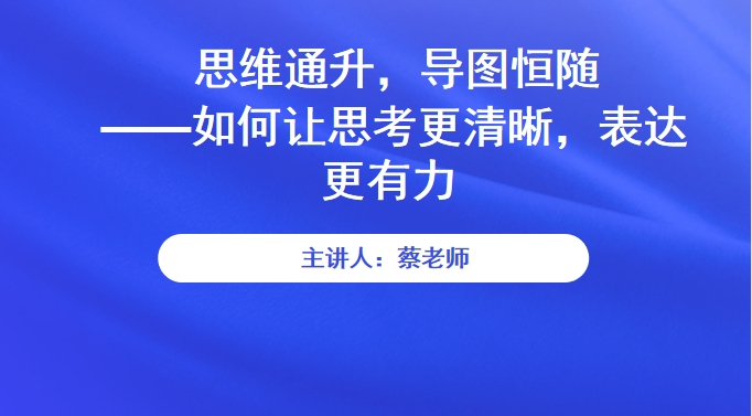 思维通升，导图恒随 ——如何让思考更清晰，表达更有力