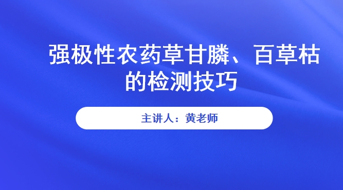 【食学实用】17期-强极性农药草甘膦、百草枯的检测技巧