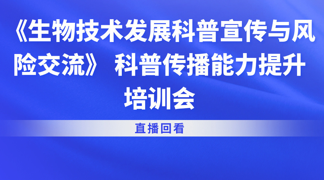 《生物技术发展科普宣传与风险交流》 科普传播能力提升培训会直播回看