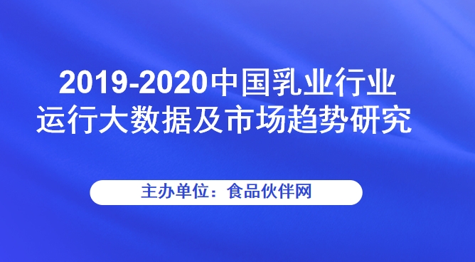 2019-2020中国乳业行业运行大数据及市场趋势研究