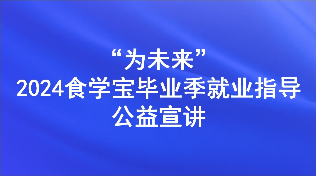 “为未来”2024食学宝毕业季就业指导公益宣讲