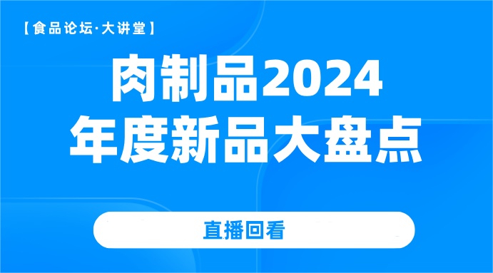 【食品论坛·大讲堂】肉制品2024年度新品大盘点