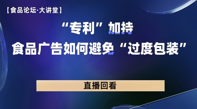【食品论坛·大讲堂】“专利”加持，食品广告如何避免“过度包装”