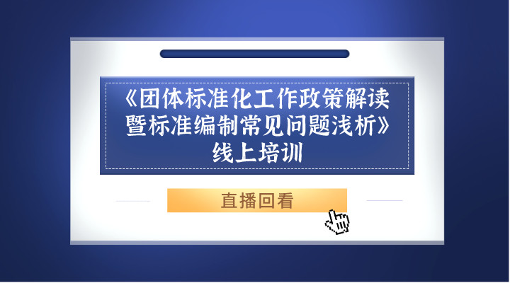 《团体标准化工作政策解读暨标准编制常见问题浅析》线上培训直播回看