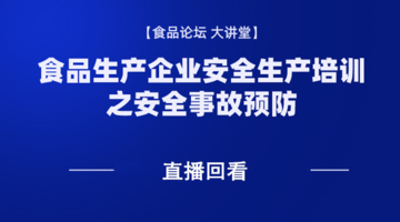 《食品论坛·大讲堂》食品生产企业安全生产培训之安全事故预防